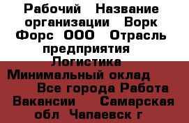 Рабочий › Название организации ­ Ворк Форс, ООО › Отрасль предприятия ­ Логистика › Минимальный оклад ­ 26 000 - Все города Работа » Вакансии   . Самарская обл.,Чапаевск г.